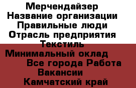 Мерчендайзер › Название организации ­ Правильные люди › Отрасль предприятия ­ Текстиль › Минимальный оклад ­ 26 000 - Все города Работа » Вакансии   . Камчатский край